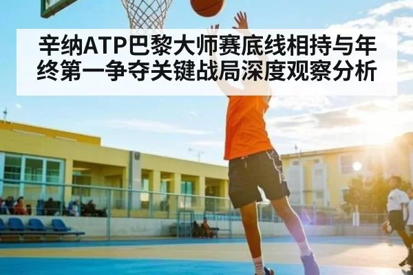 辛纳ATP巴黎大师赛底线相持与年终第一争夺关键战局深度观察分析 - KY Esport