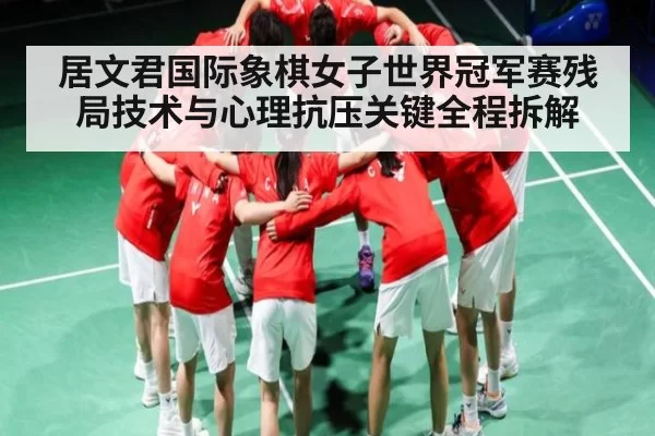 居文君国际象棋女子世界冠军赛残局技术与心理抗压关键全程拆解 - KY Esport
